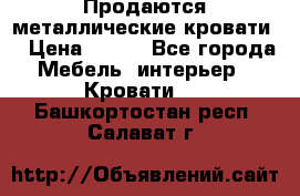 Продаются металлические кровати  › Цена ­ 100 - Все города Мебель, интерьер » Кровати   . Башкортостан респ.,Салават г.